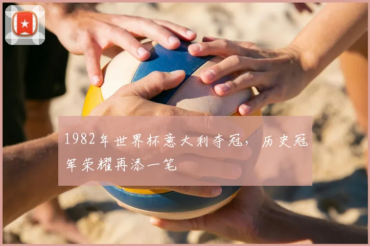 1982年世界杯意大利夺冠，历史冠军荣耀再添一笔