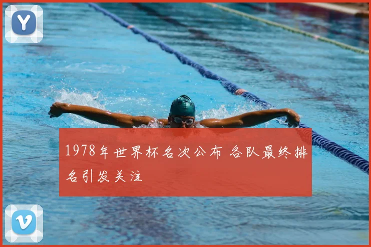 1978年世界杯名次公布 各队最终排名引发关注