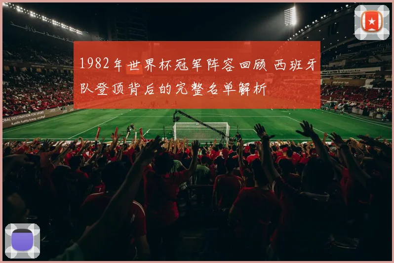 1982年世界杯冠军阵容回顾 西班牙队登顶背后的完整名单解析