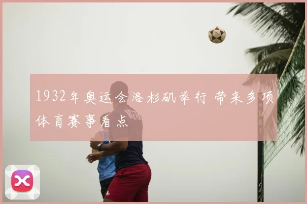 1932年奥运会洛杉矶举行 带来多项体育赛事看点