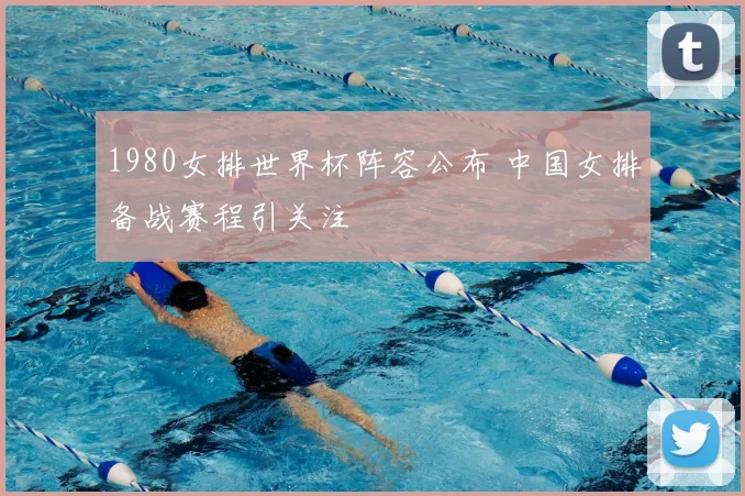 1980女排世界杯阵容公布 中国女排备战赛程引关注