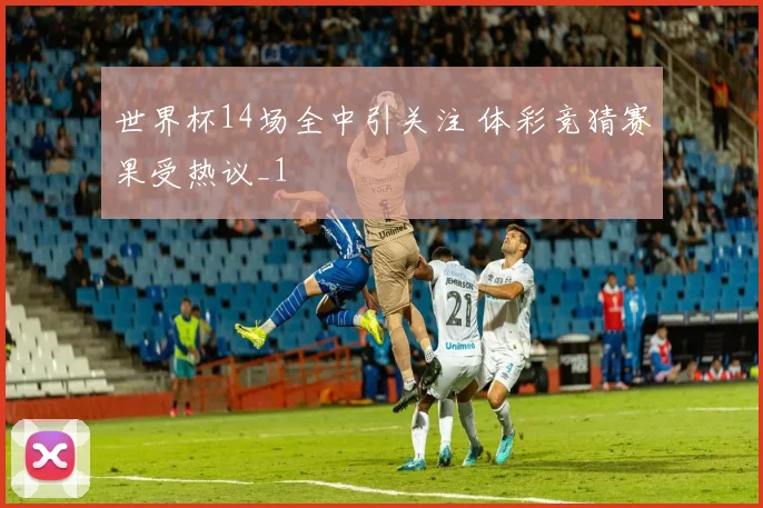 世界杯14场全中引关注 体彩竞猜赛果受热议_1