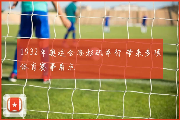 1932年奥运会洛杉矶举行 带来多项体育赛事看点