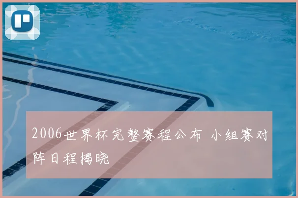 2006世界杯完整赛程公布 小组赛对阵日程揭晓