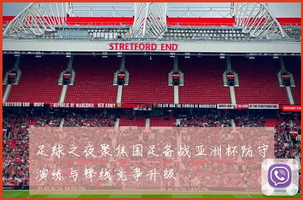 足球之夜聚焦国足备战亚洲杯防守演练与锋线竞争升级